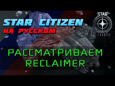 Видео: Star Citizen - Смотр корабля Reclaimer