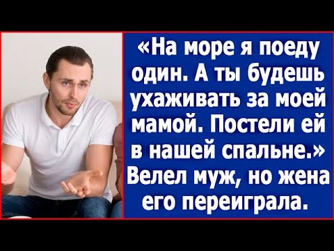 Видео: На море я поеду один, а ты будешь ухаживать за моей мамой. Постели ей в нашей спальне. Велел муж.