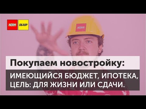 Видео: Покупка новостройки: бюджет, ипотека, цель приобретения | НОРМОБЗОР