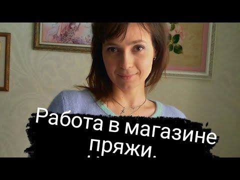 Видео: Работа в магазине пряжи. Часть 1. Нюансы, перец и соль работы, обязанности, случаи из жизни.