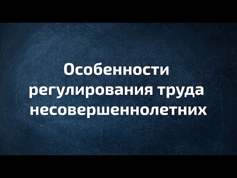 Видео: Особенности регулирования труда несовершеннолетних