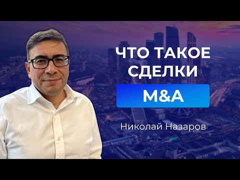 Видео: Николай Назаров - Что такое M&A? Сделки по слиянию и поглощению