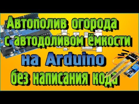 Видео: Автополив огорода с автодоливом ёмкости на Ардуино без написания кода