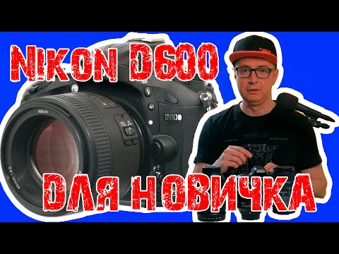 Видео: Фотоаппарат для новичка NIKON D600. Актуален и по сей день?