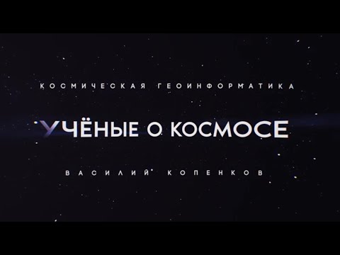 Видео: Учёные о космосе: космическая геоинформатика
