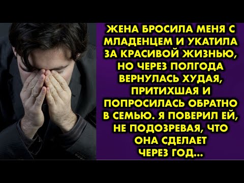 Видео: Жена бросила меня с младенцем и укатила за красивой жизнью, но через полгода вернулась худая…