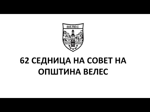 Видео: 62 Седница на Совет на Општина Велес - 13.03.2025