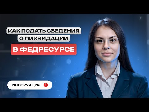 Видео: Как подать сведения о ликвидации в Федресурсе