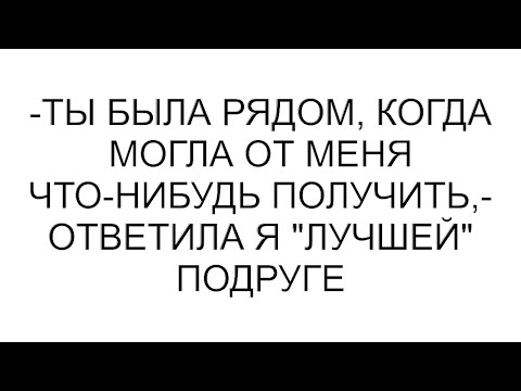 Видео: -Ты была рядом, когда могла от меня что-нибудь получить,- ответила я "лучшей" подруге #рассказ