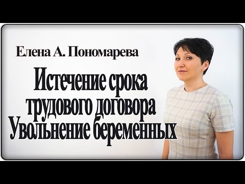 Видео: Истечение срока трудового договора. Увольнение беременных  – Елена А. Пономарева