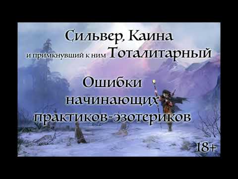 Видео: Сильвер, Каина, Тоталитарный - Ошибки начинающих практиков-эзотериков  (аудиозапись)