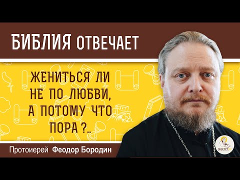 Видео: Жениться ли не по любви, а потому что пора?  Библия отвечает.  Протоиерей Феодор Бородин