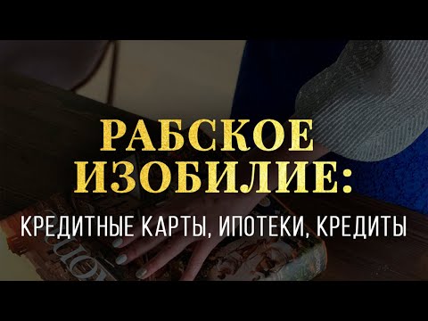 Видео: Рабское изобилие: кредитные карты, ипотека, кредиты