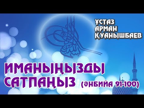 Видео: Иманыңызды сатпаңыз - Арман Қуанышбаев (Әнбийа 91-100)