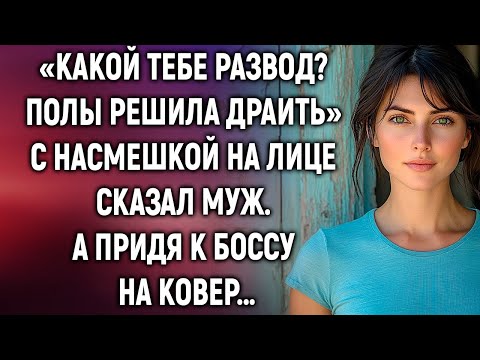 Видео: Какой тебе развод? Полы решила драить, с насмешкой сказал муж. А придя к боссу на ковер…