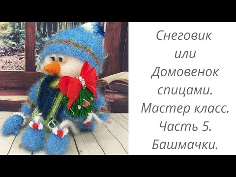 Видео: Снеговик или Домовой спицами. Мастер класс. Часть 5. Башмачки.
