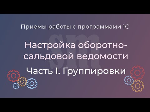 Видео: Настройка оборотно-сальдовой ведомости в 1С:Бухгалтерии 3.0. Часть 1. Группировки
