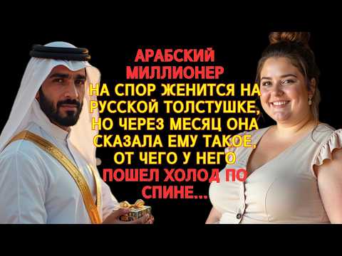 Видео: АРАБСКИЙ МИЛЛИОНЕР НА СПОР ЖЕНИТСЯ НА РУССКОЙ ДЕВУШКЕ-ТОЛСТУШКЕ,НО ОН НЕ ОЖИДАЛ ТАКОГО ФИНАЛА...