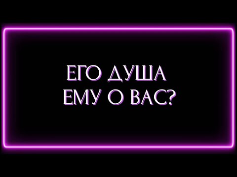 Видео: ЕГО ДУША ЕМУ О ВАС?