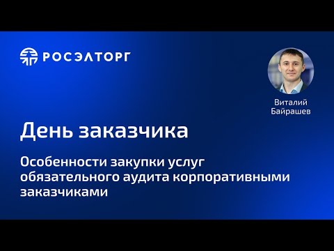 Видео: День заказчика Росэлторг. Особенности закупки услуг обязательного аудита корпоративными заказчиками