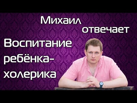 Видео: Михаил отвечает - Воспитание ребёнка холерика