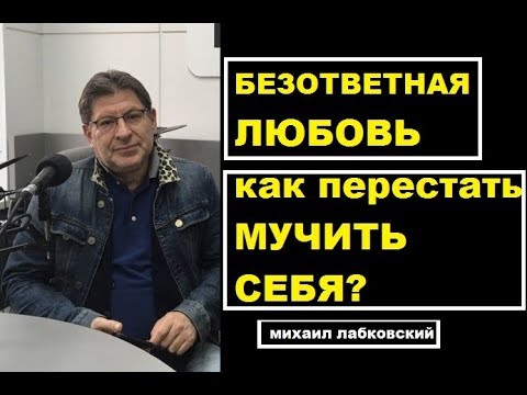 Видео: Безответная любовь, как понять и перестать мучиться? Михаил Лабковский психолог