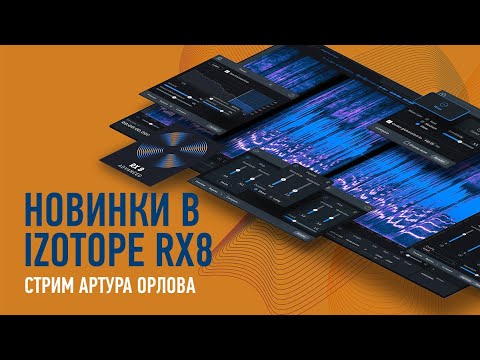 Видео: Новинки в IZotope RX8. Артур Орлов