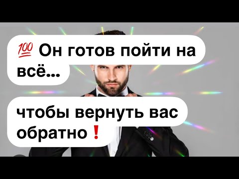 Видео: 💯 Он готов пойти на всё🫢чтобы вернуть вас обратно, несмотря ни на что❗️