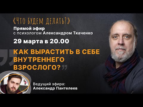 Видео: Как вырастить  в себе внутреннего взрослого? Эфир с психологом Александром Ткаченко