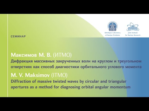 Видео: М. Максимов (ИТМО) «Дифракция массивных закрученных волн на круглом и треугольном отверстиях...»