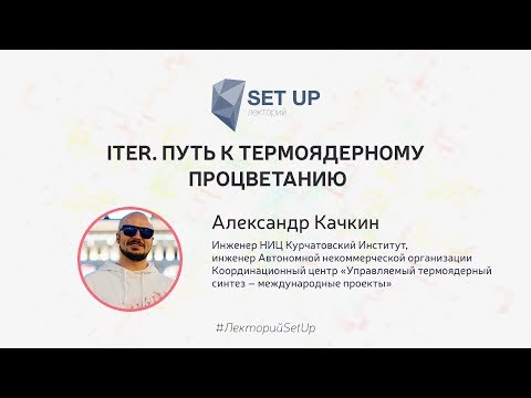 Видео: Александр Качкин  — ITER. Путь к термоядерному процветанию
