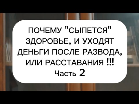 Видео: Почему после разводов и расставаний, ухудшается здоровье? И что с этим делать. Часть 2. 
