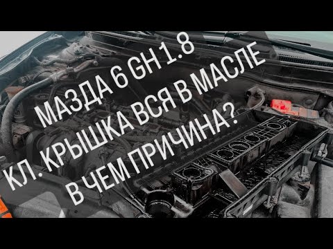 Видео: MAZDA 6 GH 1.8 КЛАПАННАЯ КРЫШКА ВСЯ В МАСЛЕ. В ЧЕМ ПРИЧИНА?