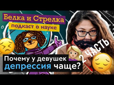 Видео: Подкаст "Белка и Стрелка". S3E6. Почему у девушек депрессия чаще. Часть 2