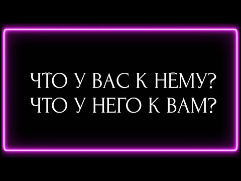 Видео: ЧТО У ВАС К НЕМУ ? ЧТО У НЕГО К ВАМ?