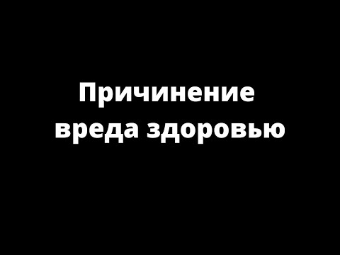 Видео: ПРИЧИНЕНИЕ ВРЕДА ЗДОРОВЬЮ