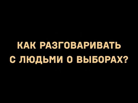 Видео: Как разговаривать с людьми о выборах