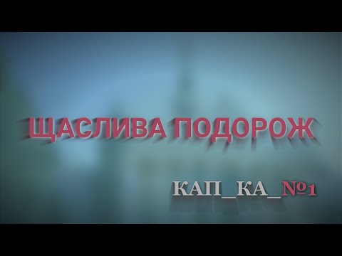 Видео: ЩАСЛИВА ПОДОРОЖ /кап_ка №1(оновлено)