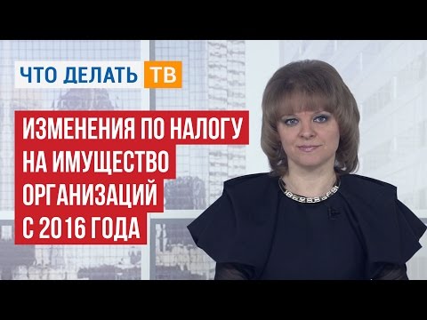 Видео: Изменения по налогу на имущество организаций с 2016 года