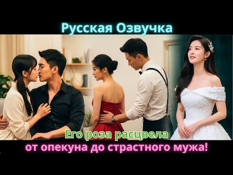 Видео: Его роза расцвела: от опекуна до страстного мужа!