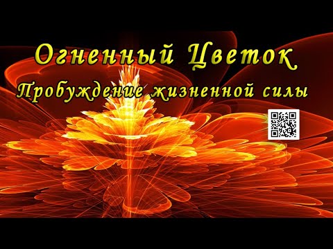 Видео: ОГНЕННЫЙ ЦВЕТОК - Пробуждение жизненной силы