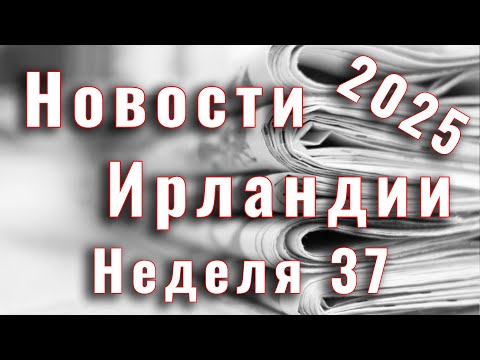 Видео: Новости Ирландии. 2025. Неделя 37