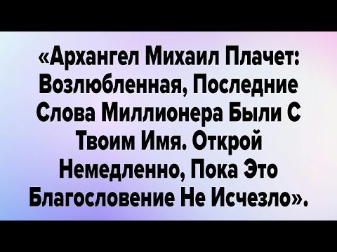 Видео: «Архангел Михаил Плачет: Возлюбленная, Последние Слова Миллионера Были С Твоим Имя.