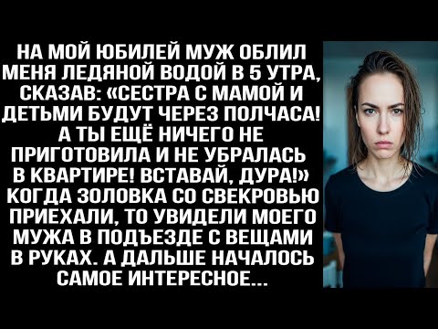 Видео: На мой юбилей муж облил меня ледяной водой в 5 утра: Сестра с мамой и детьми приедут через полчаса!»