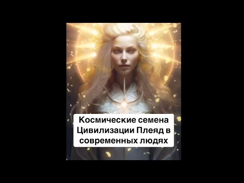 Видео: Космические семена Цивилизации Плеяд в современных людях