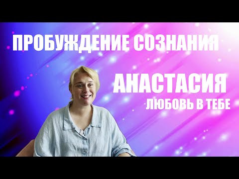 Видео: ПРОБУЖДЕНИЕ СОЗНАНИЯ. АНАСТАСИЯ ч 2