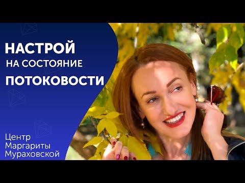 Видео: Настрой на состояние потоковости.  Аудио настрои Маргариты Мураховской