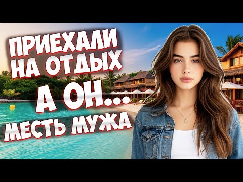 Видео: ПРИЕХАЛИ НА ОТДЫХ, А ОН... I МЕСТЬ МУЖА I ИСТОРИИ ИЗМЕН