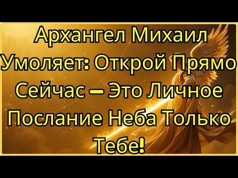Видео: Архангел Михаил Умоляет: Открой Прямо Сейчас — Это Личное Послание Неба Только Тебе!