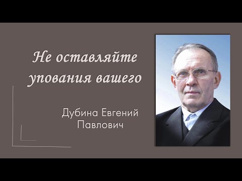 Видео: Проповедь Дубина Е. П. "Не оставляйте упования вашего"